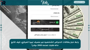 رابط حجز بطاقات الأعراض الشخصية عبر مصرف ليبيا المركزي: كيف تتابع حالة طلبك لمنحة 2000 دولار؟